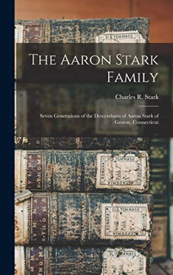 The Aaron Stark Family: Seven Generations of the Descendants of Aaron Stark of Groton, Connecticut