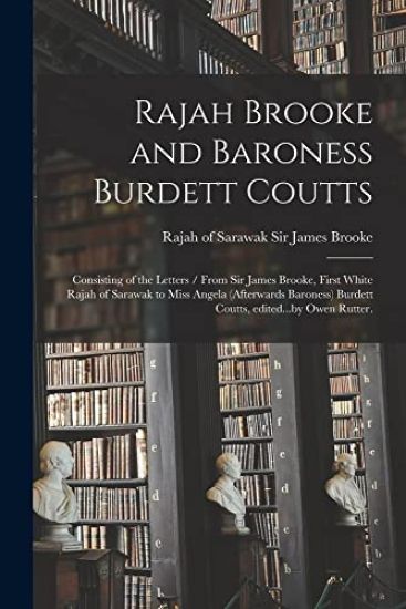 Rajah Brooke and Baroness Burdett Coutts: Consisting of the Letters / From Sir James Brooke, First White Rajah of Sarawak to Miss Angela (afterwards B