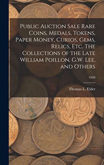 Public Auction Sale Rare Coins, Medals, Tokens, Paper Money, Curios, Gems, Relics, Etc. The Collections of the Late William Poillon, G.W. Lee, and Oth