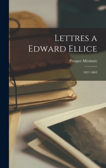Lettres a Edward Ellice: 1857-1863