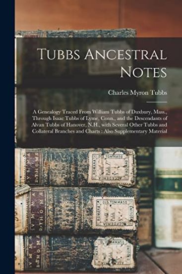 Tubbs Ancestral Notes: a Genealogy Traced From William Tubbs of Duxbury, Mass., Through Isaac Tubbs of Lyme, Conn., and the Descendants of Al