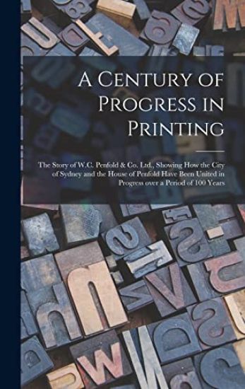 A Century of Progress in Printing: the Story of W.C. Penfold & Co. Ltd., Showing How the City of Sydney and the House of Penfold Have Been United in P