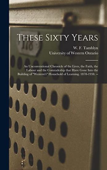 These Sixty Years: an Unconventional Chronicle of the Lives, the Faith, the Labour and the Comradeship That Have Gone Into the Building o