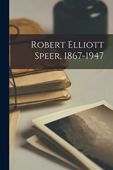 Robert Elliott Speer, 1867-1947