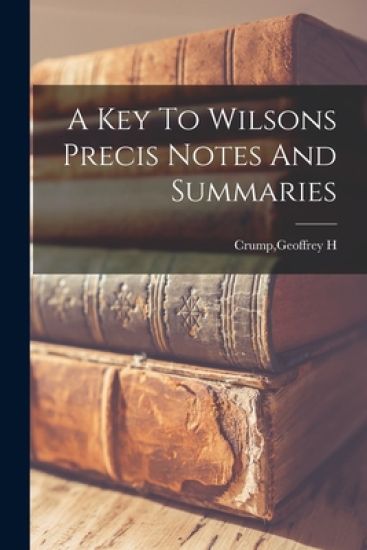 A Key To Wilsons Precis Notes And Summaries
