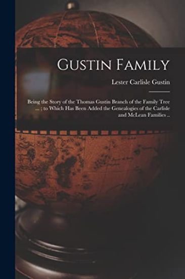 Gustin Family; Being the Story of the Thomas Gustin Branch of the Family Tree ...; to Which Has Been Added the Genealogies of the Carlisle and McLean