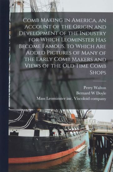 Comb Making in America, an Account of the Origin and Development of the Industry for Which Leominster Has Become Famous, to Which Are Added Pictures o