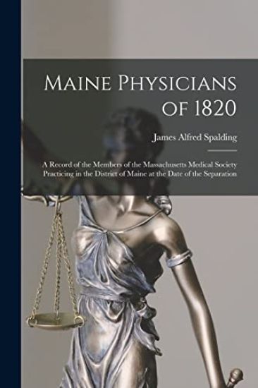 Maine Physicians of 1820: a Record of the Members of the Massachusetts Medical Society Practicing in the District of Maine at the Date of the Separati