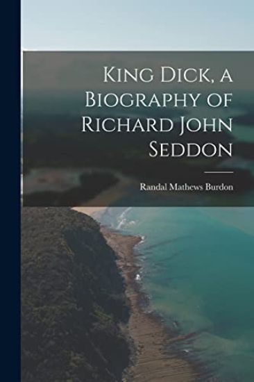King Dick, a Biography of Richard John Seddon