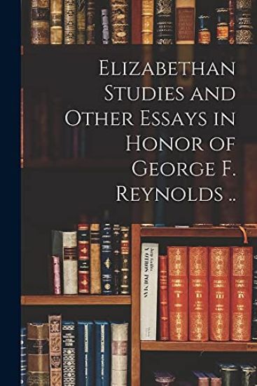 Elizabethan Studies and Other Essays in Honor of George F. Reynolds ..