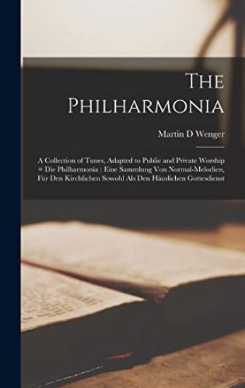 The Philharmonia: a Collection of Tunes, Adapted to Public and Private Worship = Die Philharmonia: Eine Sammlung Von Normal-Melodien, Fü