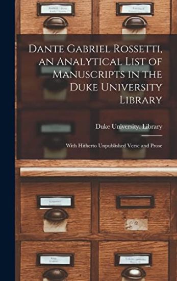 Dante Gabriel Rossetti, an Analytical List of Manuscripts in the Duke University Library: With Hitherto Unpublished Verse and Prose