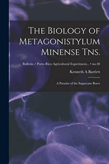 The Biology of Metagonistylum Minense Tns.: a Parasite of the Sugarcane Borer; no.40