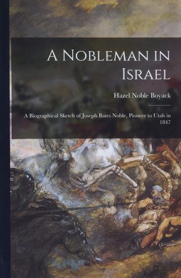 A Nobleman in Israel; a Biographical Sketch of Joseph Bates Noble, Pioneer to Utah in 1847
