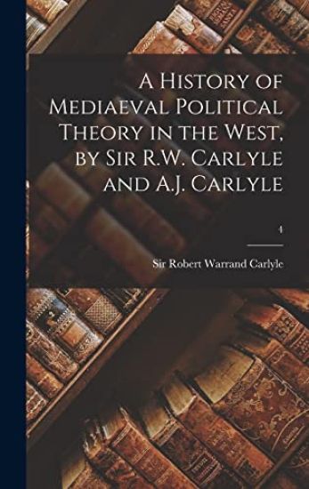 A History of Mediaeval Political Theory in the West, by Sir R.W. Carlyle and A.J. Carlyle; 4