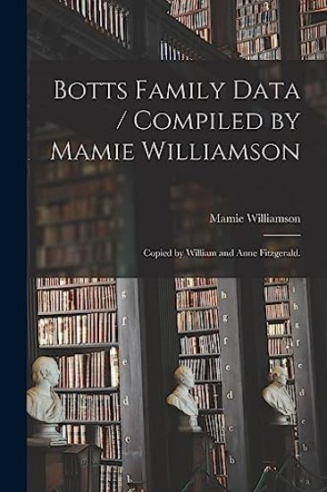 Botts Family Data / Compiled by Mamie Williamson; Copied by William and Anne Fitzgerald.