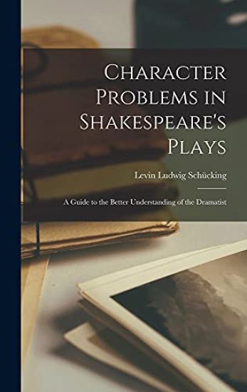 Character Problems in Shakespeare's Plays: a Guide to the Better Understanding of the Dramatist