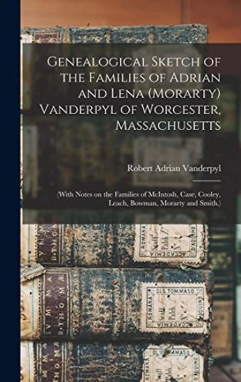 Genealogical Sketch of the Families of Adrian and Lena (Morarty) Vanderpyl of Worcester, Massachusetts: (With Notes on the Families of McIntosh, Case,