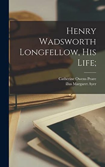 Henry Wadsworth Longfellow, His Life;