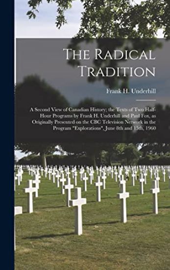 The Radical Tradition: a Second View of Canadian History; the Texts of Two Half-hour Programs by Frank H. Underhill and Paul Fox, as Original