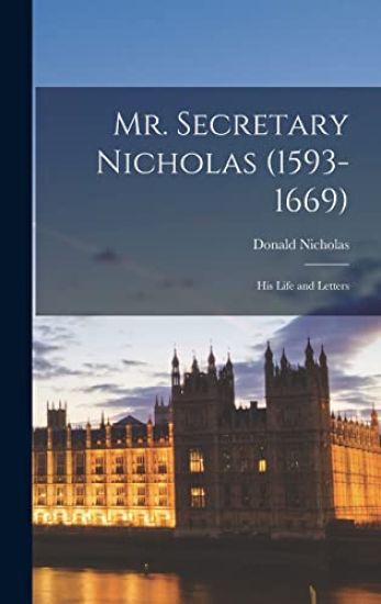 Mr. Secretary Nicholas (1593-1669): His Life and Letters