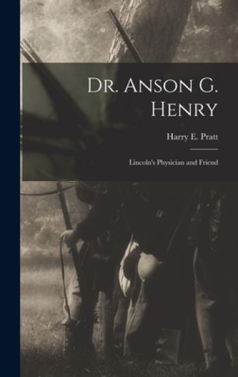 Dr. Anson G. Henry: Lincoln's Physician and Friend
