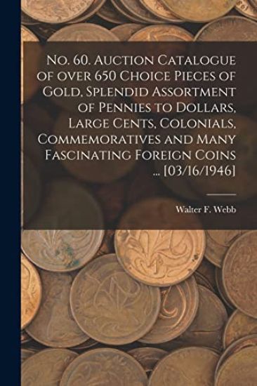 No. 60. Auction Catalogue of Over 650 Choice Pieces of Gold, Splendid Assortment of Pennies to Dollars, Large Cents, Colonials, Commemoratives and Man