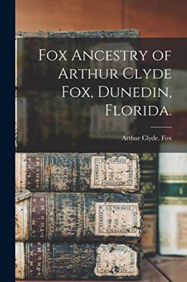 Fox Ancestry of Arthur Clyde Fox, Dunedin, Florida.