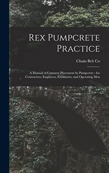 Rex Pumpcrete Practice; a Manual of Concrete Placement by Pumpcrete - for Contractors, Engineers, Estimators, and Operating Men