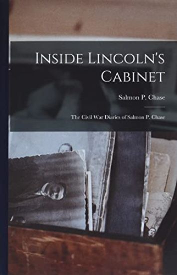 Inside Lincoln's Cabinet; the Civil War Diaries of Salmon P. Chase