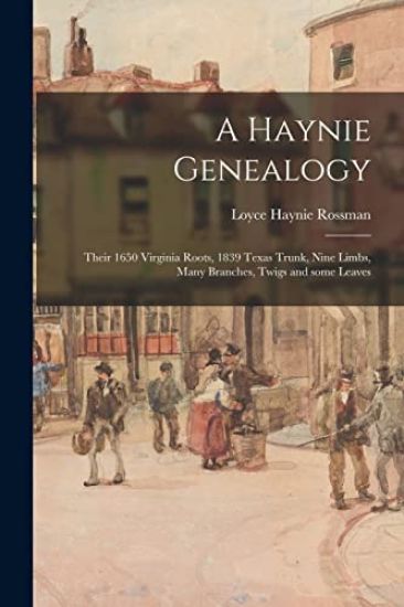 A Haynie Genealogy: Their 1650 Virginia Roots, 1839 Texas Trunk, Nine Limbs, Many Branches, Twigs and Some Leaves