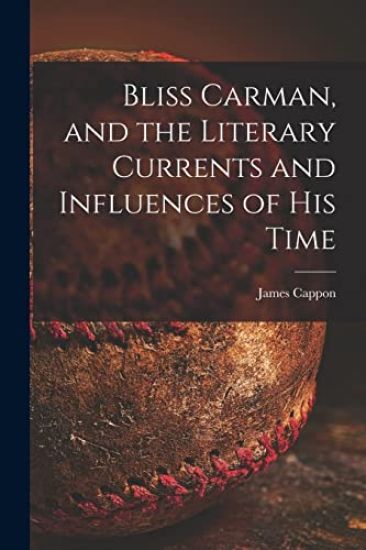 Bliss Carman, and the Literary Currents and Influences of His Time