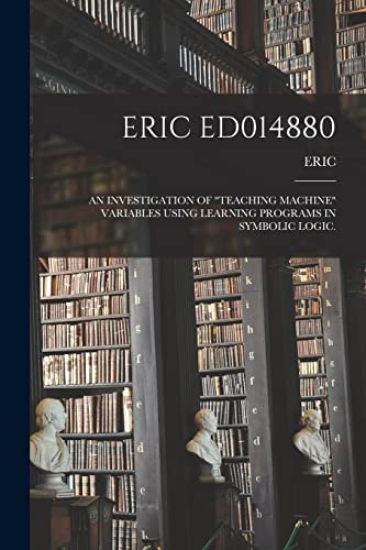 Eric Ed014880: An Investigation of "Teaching Machine" Variables Using Learning Programs in Symbolic Logic.