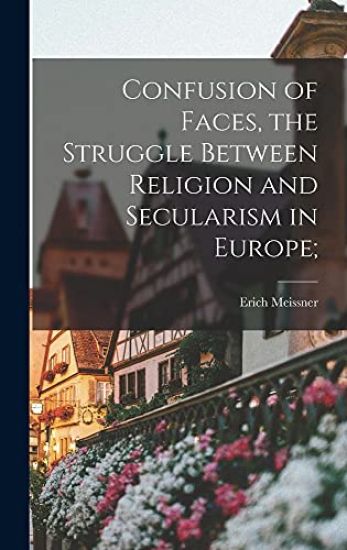 Confusion of Faces, the Struggle Between Religion and Secularism in Europe;