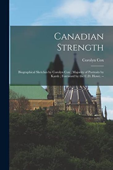 Canadian Strength: Biographical Sketches by Corolyn Cox; Majority of Portraits by Karsh; Foreword by the C.D. Howe. --