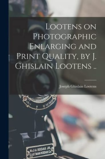Lootens on Photographic Enlarging and Print Quality, by J. Ghislain Lootens ..