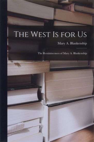 The West is for Us: the Reminiscences of Mary A. Blankenship