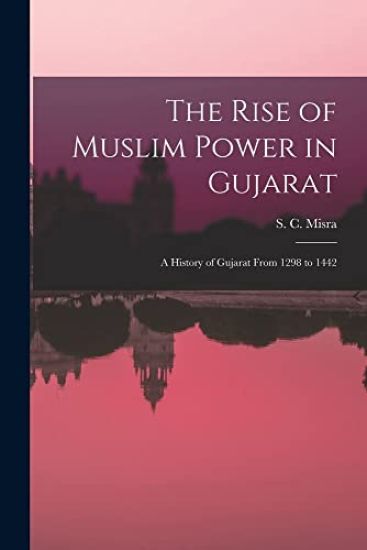 The Rise of Muslim Power in Gujarat; a History of Gujarat From 1298 to 1442