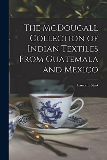 The McDougall Collection of Indian Textiles From Guatemala and Mexico