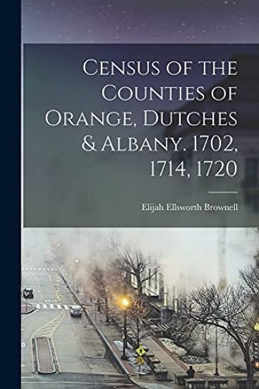Census of the Counties of Orange, Dutches & Albany. 1702, 1714, 1720