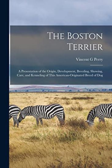 The Boston Terrier; a Presentation of the Origin, Development, Breeding, Showing, Care, and Kenneling of This American-originated Breed of Dog