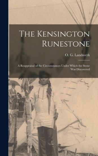 The Kensington Runestone: a Reappraisal of the Circumstances Under Which the Stone Was Discovered