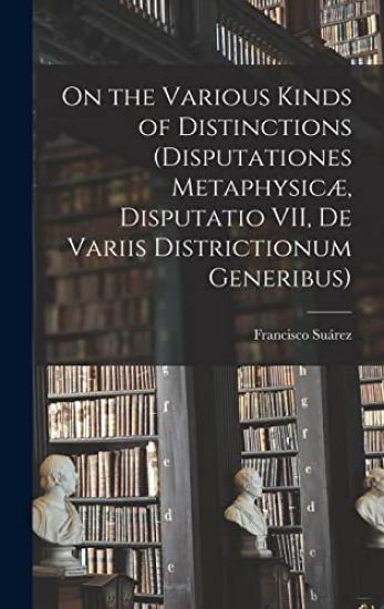 On the Various Kinds of Distinctions (Disputationes Metaphysicæ, Disputatio VII, De Variis Districtionum Generibus)