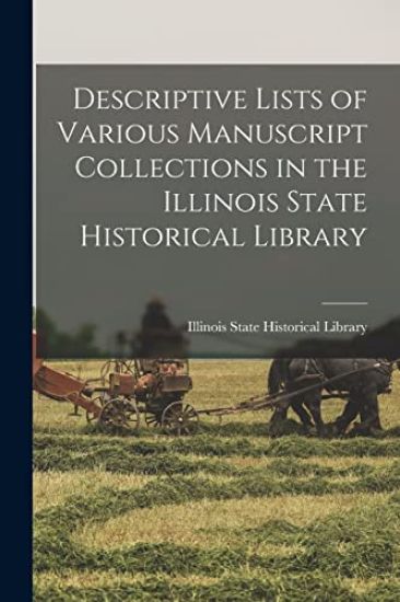 Descriptive Lists of Various Manuscript Collections in the Illinois State Historical Library