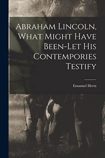 Abraham Lincoln, What Might Have Been-let His Contempories Testify