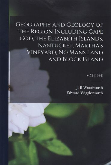 Geography and Geology of the Region Including Cape Cod, the Elizabeth Islands, Nantucket, Martha's Vineyard, No Mans Land and Block Island; v.52 (1934