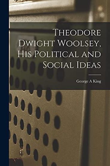 Theodore Dwight Woolsey, His Political and Social Ideas