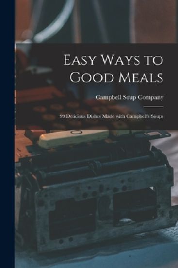 Easy Ways to Good Meals: 99 Delicious Dishes Made With Campbell's Soups