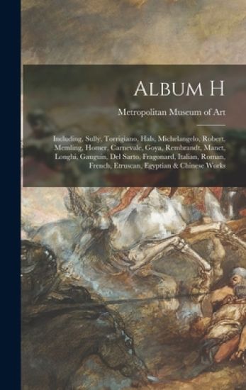 Album H: Including, Sully, Torrigiano, Hals, Michelangelo, Robert, Memling, Homer, Carnevale, Goya, Rembrandt, Manet, Longhi, G