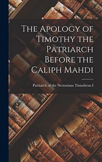 The Apology of Timothy the Patriarch Before the Caliph Mahdi